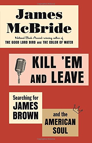 Kill 'Em and Leave: Searching for James Brown and the American Soul, by James McBride