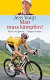 Man muss k&auml;mpfen!: Nicht aufgeben - Siegen lernen - Jens Voigt