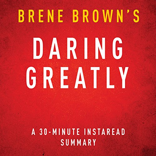 Daring Greatly: How the Courage to Be Vulnerable Transforms the Way We Live, Love, Parent, and Lead, 30-Minute Summary and Analysis