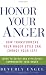 Honor Your Anger: How Transforming Your Anger Style Can Change Your Life