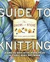 The Chicks with Sticks Guide to Knitting: Learn to Knit with More Than 30 Cool, Easy Patterns