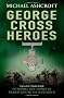 George Cross Heroes: Incredible True Stories of Bravery Beyond the Battlefield