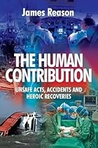 The Human Contribution: Unsafe Acts, Accidents and Heroic Recoveries The Human Contribution: Unsafe Acts, Accidents and Heroic Recoveries