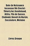 Date de Naissance Inconnue (Ve Siecle): Thierry Ier, Gondebaud, Attila, Lle de Sussex, Clodomir, Benoit de Nursie, Cassiodore, Melaine-
