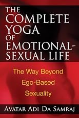 The Complete Yoga of Emotional-Sexual Life: The Way Beyond Ego-Based Sexuality