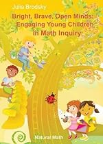 Bright, Brave, Open Minds: Engaging Young Children in Math Inquiry Bright, Brave, Open Minds: Engaging Young Children in Math Inquiry