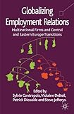 Globalizing employment relations : multinational firms and Central and Eastern Europe transitions