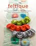 Feltique: Techniques and Projects for Wet Felting, Needle Felting, Fulling, and Working with Commercial Felt