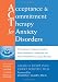 Image of Acceptance and Commitment Therapy for Anxiety Disorders: A Practitioner's Treatment Guide to Using Mindfulness, Acceptance, and Values-Based Behavior Change Strategies