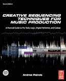 Creative Sequencing Techniques for Music Production: A Practical Guide to Pro Tools, Logic, Digital Performer, and Cubase