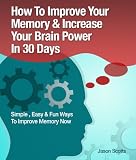 How to Improve Your Memory & Increase Your Brain Power in 30 Days : Simple, Easy & Fun Ways to Improve Memory Now (Ultimate How To Guides)