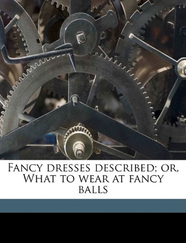 Fancy dresses described; or, What to wear at fancy balls