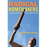 Radical Homemakers: Reclaiming Domesticity From a Consumer Cultureby Shannon Hayes