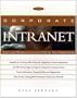 The Corporate Intranet: Create and Manage an Internal Web for Your Organization