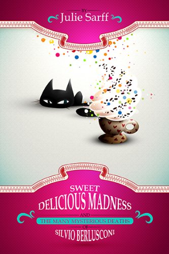 Sweet Delicious Madness and the Many Mysterious Deaths of Silvio Berlusconi (A Kissed in Italy Mystery) by Julie Sarff Sweet Delicious Madness and the Many Mysterious Deaths of Silvio Berlusconi (A Kissed in Italy Mystery) by Julie Sarff