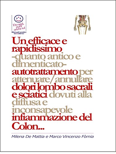 Un efficace e rapidissimo  -quanto antico e dimenticato-  autotrattamento per attenuare/annullare dolori lombo sacrali e sciatici dovuti alla diffusa e ... infiammazione del Colon... (Italian Edition)