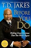 Before You Do: Making Great Decisions That You Won't Regret [BEFORE YOU DO]