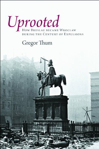 Uprooted: How Breslau Became Wroclaw during the Century of Expulsions