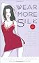 Wear More Silk: 131 Luxurious Ways to Add Romance, Spice and Adventure to Your Everyday Life