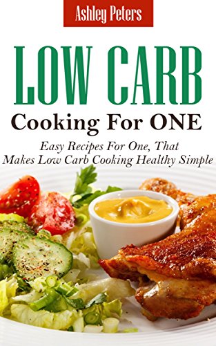 Low Carb Diet Cooking For One: Easy Recipes For One, That Makes Low Carb Cooking Healthy Simple, by Ashley Peters Low Carb Diet Cooking For One: Easy Recipes For One, That Makes Low Carb Cooking Healthy Simple, by Ashley Peters