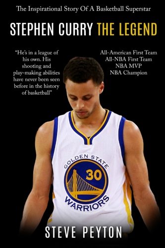 Stephen Curry: The Inspirational Story Of A Basketball Superstar - Stephen Curry - The Legend, by Steve Peyton