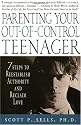 Parenting Your Out-of-Control Teenager: 7 Steps to Reestablish Authority and Reclaim Love