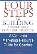 Four Steps To Building A Profitable Coaching Practice: A Complete Marketing Resource Guide for Coaches