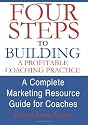 Four Steps To Building A Profitable Coaching Practice: A Complete Marketing Resource Guide for Coaches