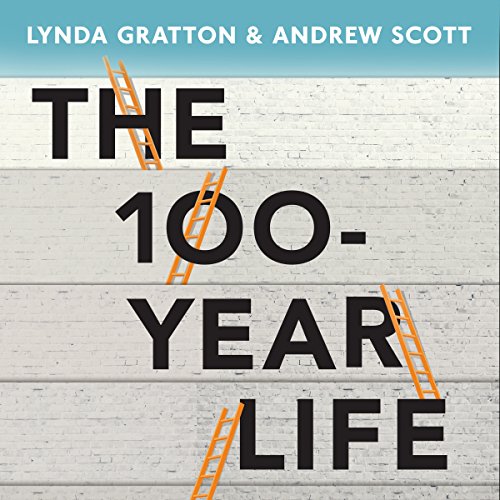 The 100-Year Life: Living and Working in an Age of Longevity, by Lynda Gratton, Andrew Scott