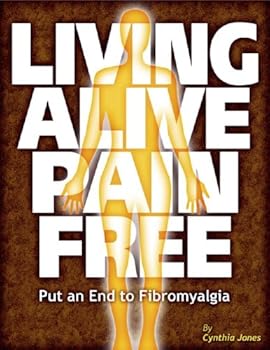 living alive pain free - put an end to fibromyalgia - cynthia jones living alive pain free - put an end to fibromyalgia - cynthia jones