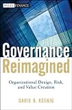 Governance Reimagined: Organizational Design, Risk, and Value Creation (Wiley Finance) Governance Reimagined: Organizational Design, Risk, and Value Creation (Wiley Finance)