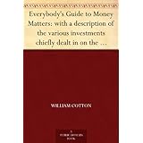 Everybody's Guide to Money Matters: with a description of the various investments chiefly dealt in on the stock exchange, and the mode of dealing therein
