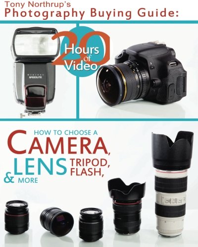 Tony Northrup's Photography Buying Guide: How to Choose a Camera, Lens, Tripod, Flash, & More (Tony Northrup's Photography Books) (Volume 2)