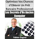 OPTIMISEZ VOS CHANCES D'OBTENIR UN PRET BANCAIRE PROFESSIONNEL : LES SECRETS D'UN ANCIEN BANQUIER.par Fabien Gagnor