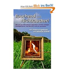 Rauchend zum Nichtraucher!: Wie wir mit nikotinfreien Zigaretten und der richtigen Strategie lernen, das Rauchen nicht zu vermissen