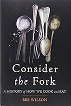 Consider the Fork: A History of How We Cook and Eat Consider the Fork: A History of How We Cook and Eat