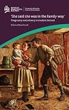 'She said she was in the family way' : pregnancy and infancy in modern Ireland