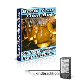 Brew Your Own Beer: Over 640 Thirst Quenching Beer Recipes