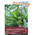 Wildkr�uter & Wildfr�chte - das Rezeptbuch: Sammeln und zubereiten Monat f�r Monat