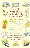 How to Feed Your Whole Family a Healthy Balanced Diet, with Very Little Money and Hardly Any Time, Even If You Have a Tiny Kitchen, Only Three ... - Unless You Count the Garlic Crusher...