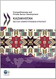 Competitiveness and Private Sector Development, Kazakhstan 2010: Sector Competitiveness Strategy-