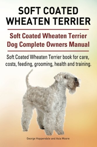 Soft Coated Wheaten Terrier. Soft Coated Wheaten Terrier Dog Complete Owners Manual. Soft Coated Wheaten Terrier book for care, costs, feeding, grooming, health and training.