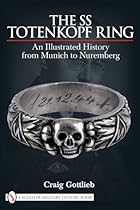The SS Totenkopf Ring: An Illustrated History from Munich to Nuremberg The SS Totenkopf Ring: An Illustrated History from Munich to Nuremberg