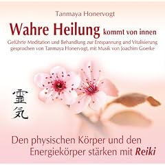 Wahre Heilung kommt von innen - Gef�hrte Meditationen und Behandlungen zur Entspannung und Vitalisierung: Den physischen K�rper und den Energiek�rper st�rken mit Reiki
