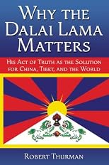 Why the Dalai Lama Matters: His Act of Truth as the Solution for China, Tibet, and the World