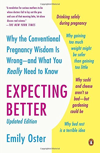 Expecting Better: Why the Conventional Pregnancy Wisdom Is Wrong--and What You Really Need to Know, by Emily Oster