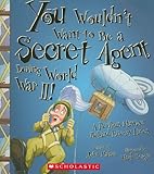 You Wouldn't Want to Be a Secret Agent During World War II!: A Perilous Mission Behind Enemy Lines