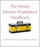 The Family Disaster Preparation Handbook: Know What To Do in an Emergency