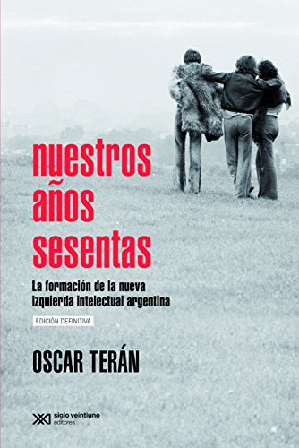 Nuestros años sesentas: La formación de la nueva izquierda intelectual argentina, 1956-1966 (Singular) (Spanish Edition)