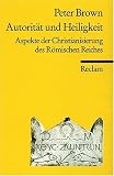 Autorit�t und Heiligkeit. Aspekte der Christianisierung des R�mischen Reiches - Peter Brown
